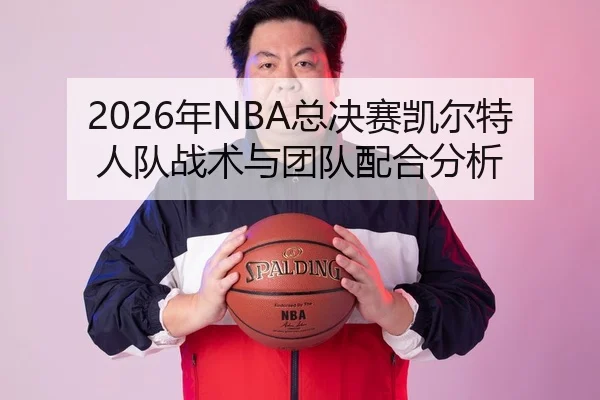 2026年NBA总决赛凯尔特人队战术与团队配合分析