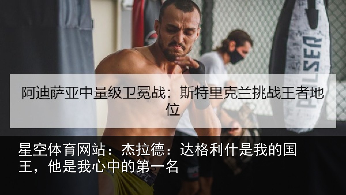星空体育网站：杰拉德：达格利什是我的国王，他是我心中的第一名