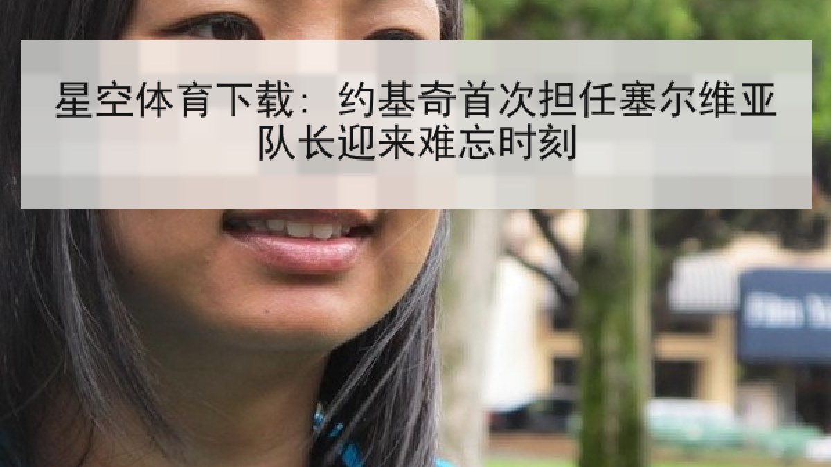 星空体育下载: 约基奇首次担任塞尔维亚队长迎来难忘时刻