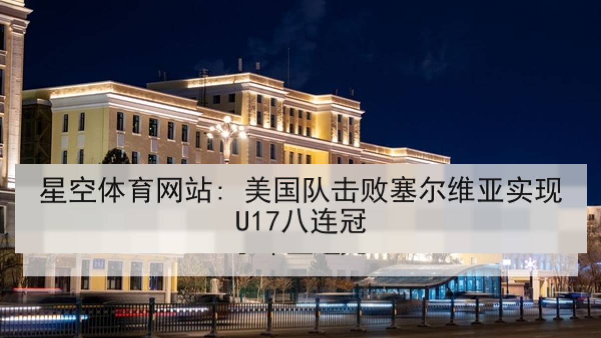 星空体育网站: 美国队击败塞尔维亚实现U17八连冠