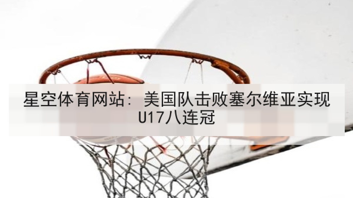 星空体育网站: 美国队击败塞尔维亚实现U17八连冠