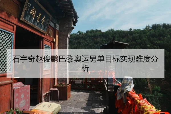 石宇奇赵俊鹏巴黎奥运男单目标实现难度分析