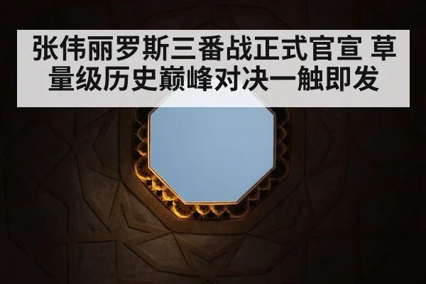 张伟丽罗斯三番战正式官宣 草量级历史巅峰对决一触即发