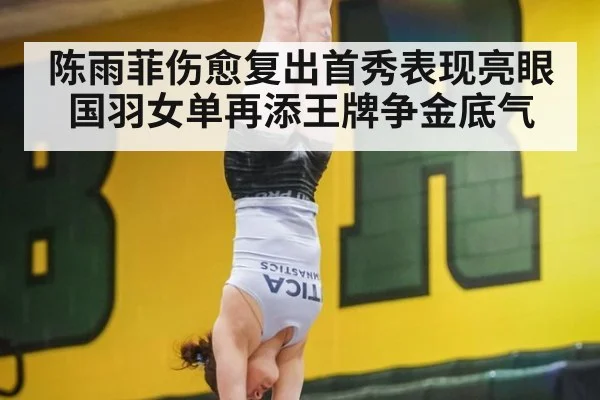 陈雨菲伤愈复出首秀表现亮眼 国羽女单再添王牌争金底气